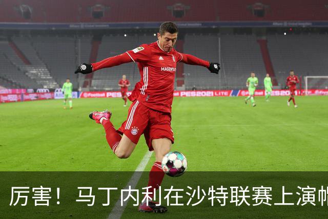 厉害！马丁内利在沙特联赛上演帽子戏法